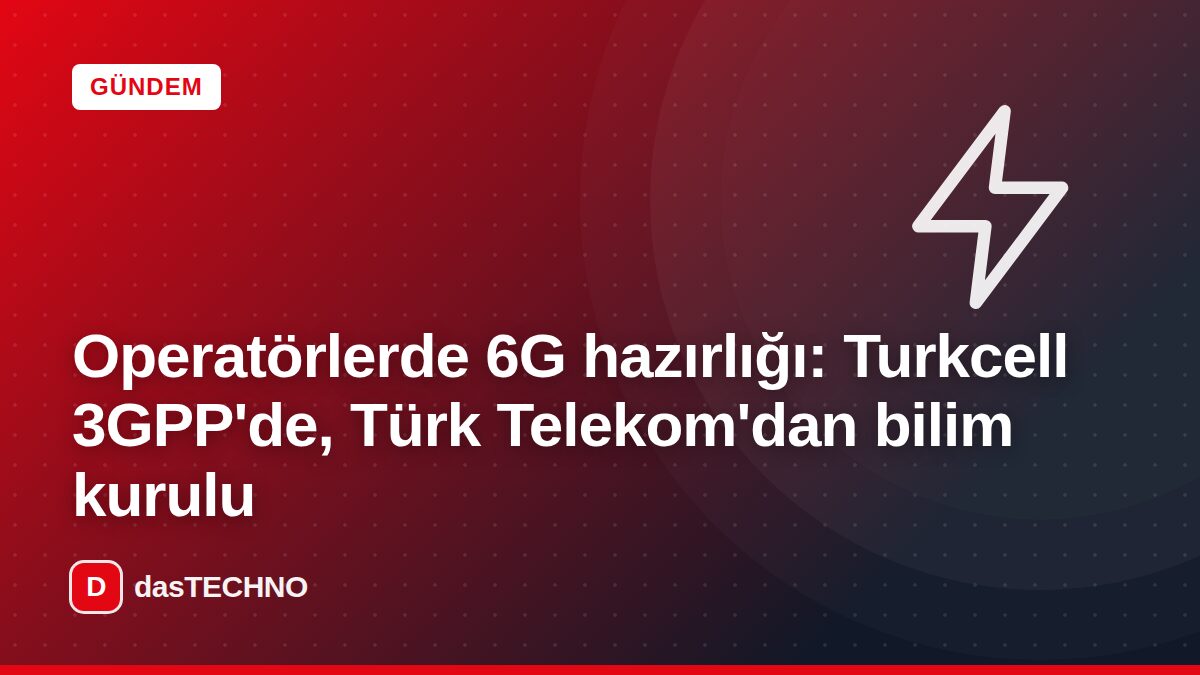 Kapak görseli: Operatörlerde 6G hazırlığı: Turkcell 3GPP'de, Türk Telekom'dan bilim kurulu